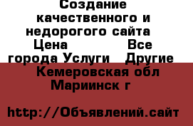 Создание качественного и недорогого сайта › Цена ­ 15 000 - Все города Услуги » Другие   . Кемеровская обл.,Мариинск г.